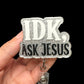 A badge reel with the text 'IDK, ASK JESUS' written on it.
