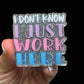 A badge reel with the text 'I DON'T KNOW I JUST WORK HERE' in stylized lettering, predominantly in pink and gray colors.